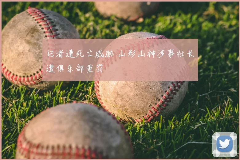记者遭死亡威胁 山形山神涉事社长遭俱乐部重罚