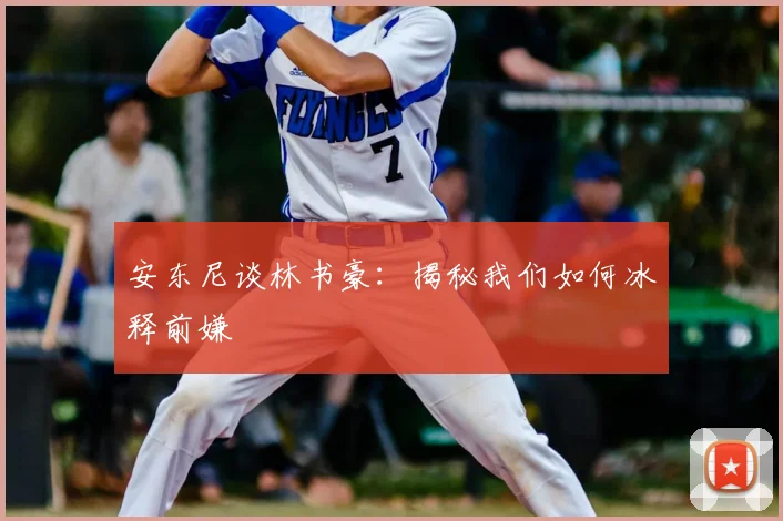 安东尼谈林书豪：揭秘我们如何冰释前嫌