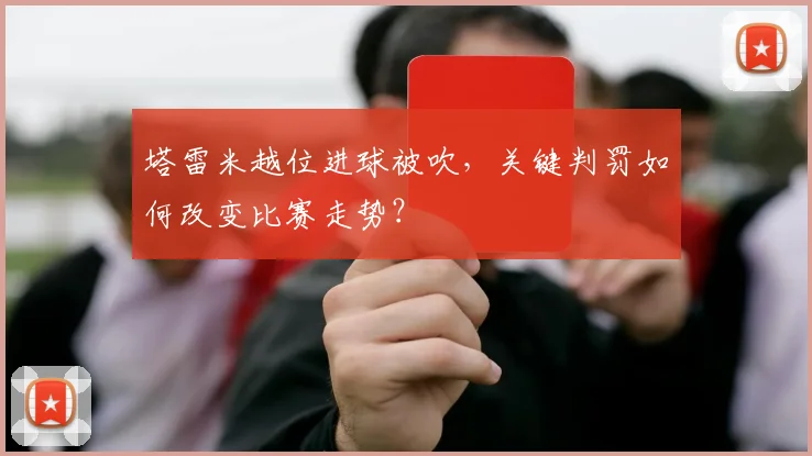 塔雷米越位进球被吹，关键判罚如何改变比赛走势？