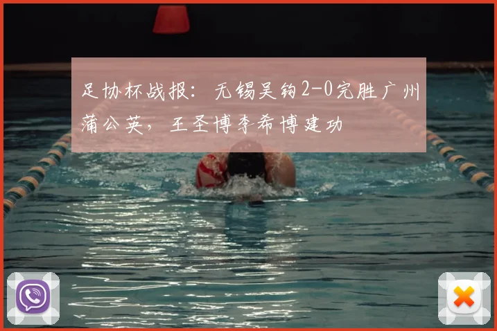 足协杯战报：无锡吴钩2-0完胜广州蒲公英，王圣博李希博建功