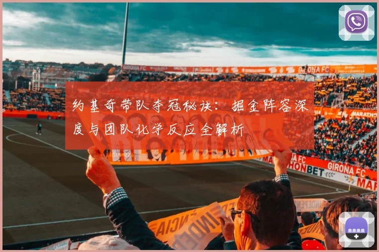 约基奇带队夺冠秘诀:掘金阵容深度与团队化学反应全解析