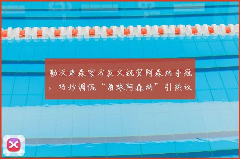 勒沃库森官方发文祝贺阿森纳夺冠，巧妙调侃“角球阿森纳”引热议，球迷解读趣味十足