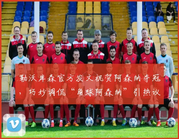 勒沃库森官方发文祝贺阿森纳夺冠,巧妙调侃“角球阿森纳”引热议,球迷解读趣味十足