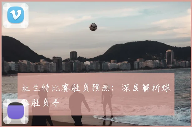 杜兰特比赛胜负预测：深度解析球队胜负手